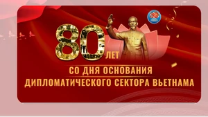 Вьетнамская дипломатия - 80 лет строительства и развития со страной