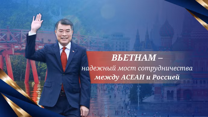 Вьетнам – надежный мост сотрудничества между АСЕАН и Россией