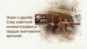 Часть 1: Экран и дружба: След советской кинематографии в сердцах вьетнамских зрителей