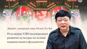 Доцент, кандидат наук Нгуен Тхэ Ки: Резолюция №80 подчёркивает развитие культуры на основе национального фундамента