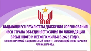 Выдающиеся результаты движения соревнования «Вся страна объединяет усилия по ликвидации временного и ветхого жилья в 2025 году»