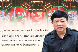 Доцент, кандидат наук Нгуен Тхэ Ки: Резолюция №80 подчёркивает развитие культуры на основе национального фундамента